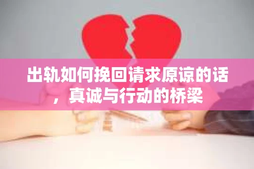 出轨如何挽回请求原谅的话，真诚与行动的桥梁