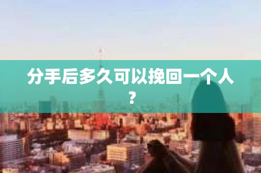 分手后多久可以挽回一个人？