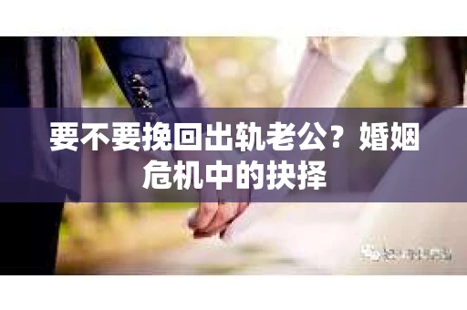 要不要挽回出轨老公？婚姻危机中的抉择