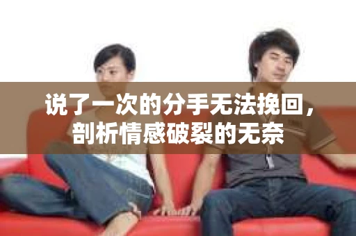 说了一次的分手无法挽回，剖析情感破裂的无奈