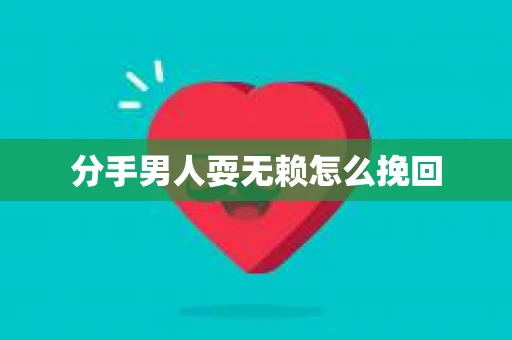 分手男人耍无赖怎么挽回