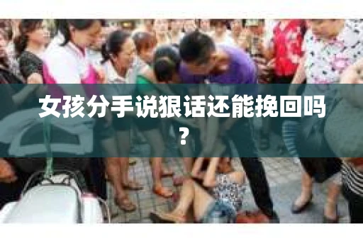 女孩分手说狠话还能挽回吗？