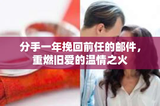 分手一年挽回前任的邮件，重燃旧爱的温情之火