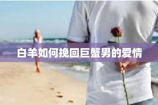 白羊如何挽回巨蟹男的爱情