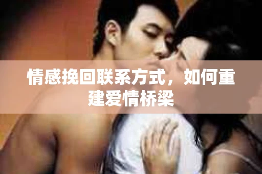 情感挽回联系方式，如何重建爱情桥梁