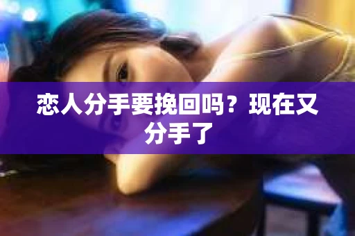 恋人分手要挽回吗？现在又分手了