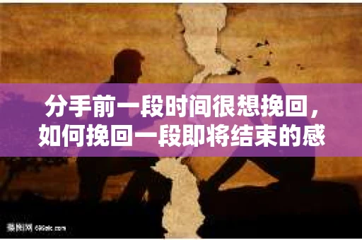 分手前一段时间很想挽回，如何挽回一段即将结束的感情