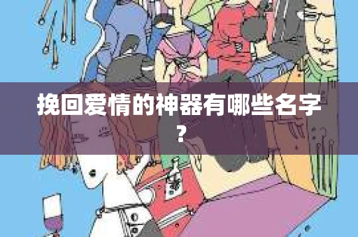 挽回爱情的神器有哪些名字？