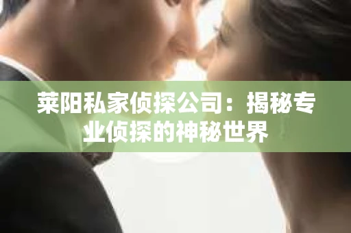 莱阳私家侦探公司：揭秘专业侦探的神秘世界