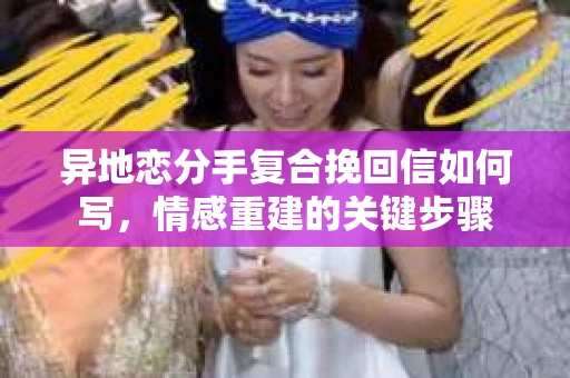 异地恋分手复合挽回信如何写，情感重建的关键步骤