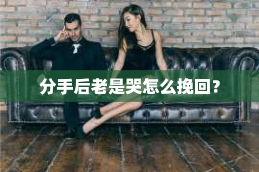 分手后老是哭怎么挽回？