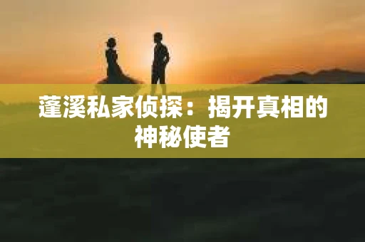蓬溪私家侦探：揭开真相的神秘使者