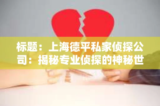 标题：上海德平私家侦探公司：揭秘专业侦探的神秘世界