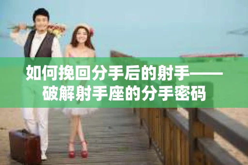 如何挽回分手后的射手——破解射手座的分手密码