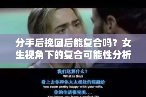 分手后挽回后能复合吗？女生视角下的复合可能性分析