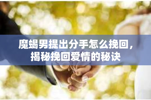 魔蝎男提出分手怎么挽回，揭秘挽回爱情的秘诀