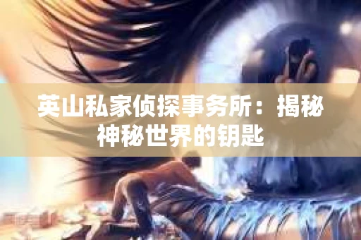 英山私家侦探事务所：揭秘神秘世界的钥匙
