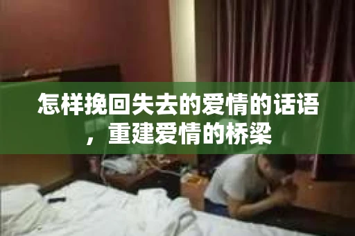 怎样挽回失去的爱情的话语，重建爱情的桥梁