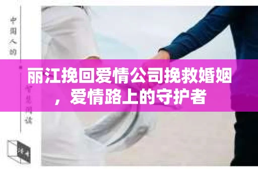 丽江挽回爱情公司挽救婚姻，爱情路上的守护者