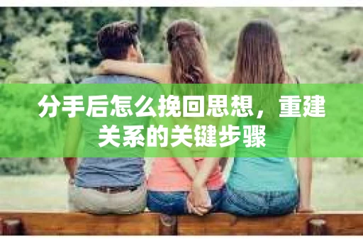 分手后怎么挽回思想，重建关系的关键步骤