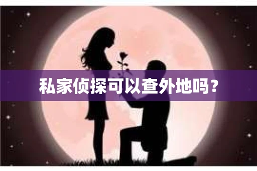 私家侦探可以查外地吗？