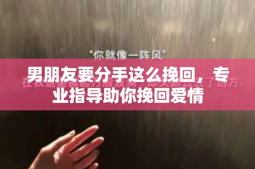 男朋友要分手这么挽回，专业指导助你挽回爱情