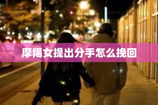摩羯女提出分手怎么挽回