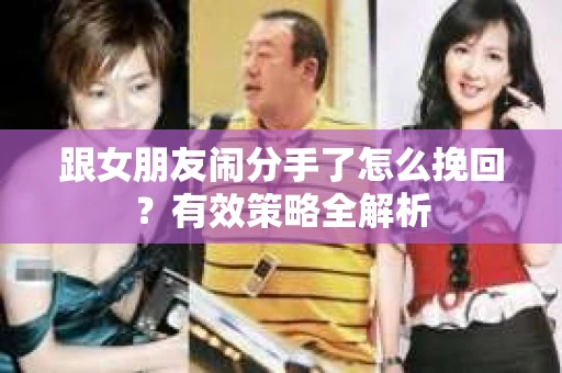 跟女朋友闹分手了怎么挽回？有效策略全解析