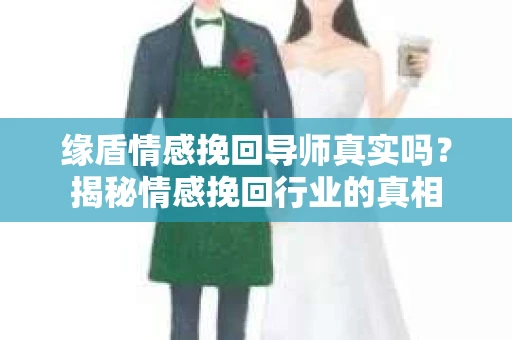 缘盾情感挽回导师真实吗？揭秘情感挽回行业的真相