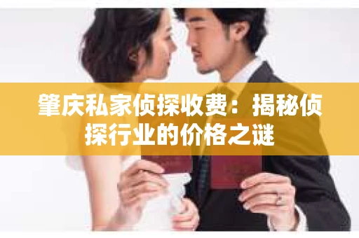 肇庆私家侦探收费：揭秘侦探行业的价格之谜