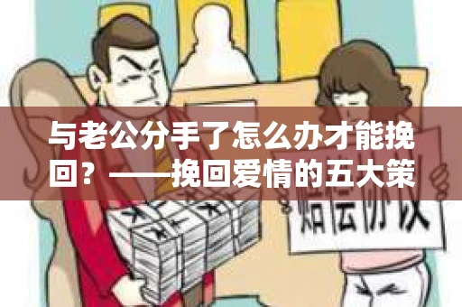 与老公分手了怎么办才能挽回？——挽回爱情的五大策略