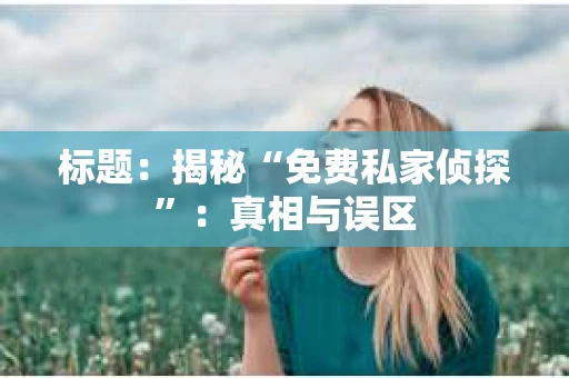 标题：揭秘“免费私家侦探”：真相与误区