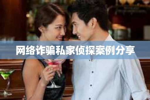 网络诈骗私家侦探案例分享