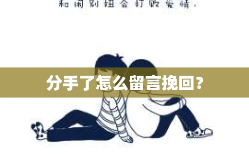分手了怎么留言挽回？