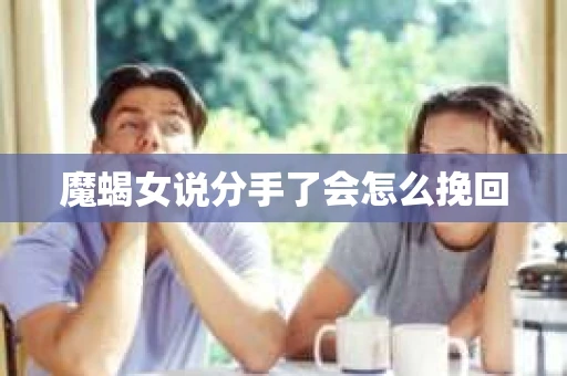 魔蝎女说分手了会怎么挽回
