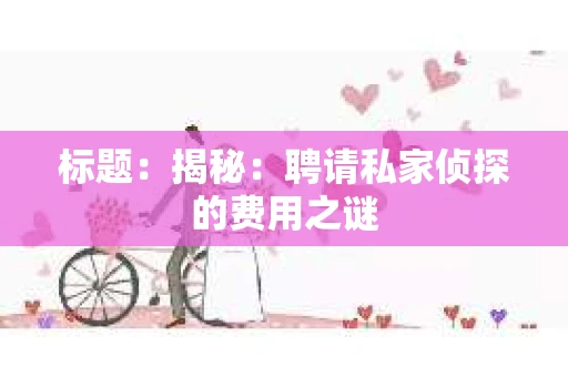 标题：揭秘：聘请私家侦探的费用之谜