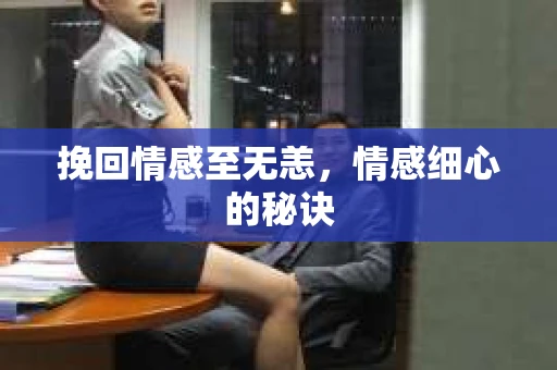 挽回情感至无恙，情感细心的秘诀
